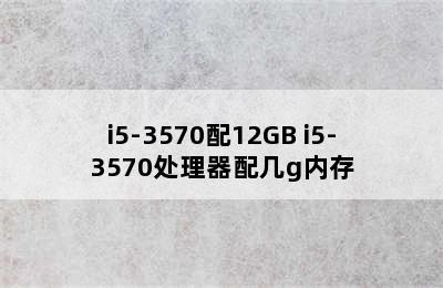 i5-3570配12GB i5-3570处理器配几g内存